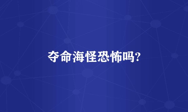 夺命海怪恐怖吗?