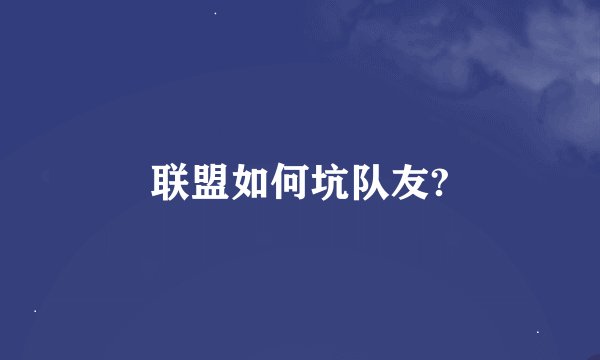 联盟如何坑队友?