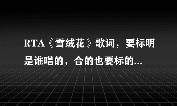 RTA《雪绒花》歌词，要标明是谁唱的，合的也要标的（不要有错别字！）