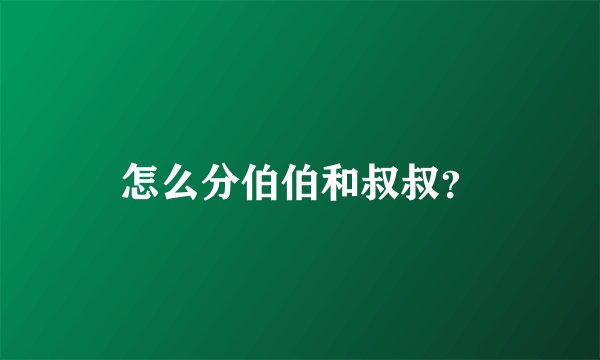 怎么分伯伯和叔叔？