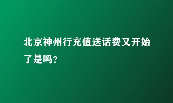 北京神州行充值送话费又开始了是吗？