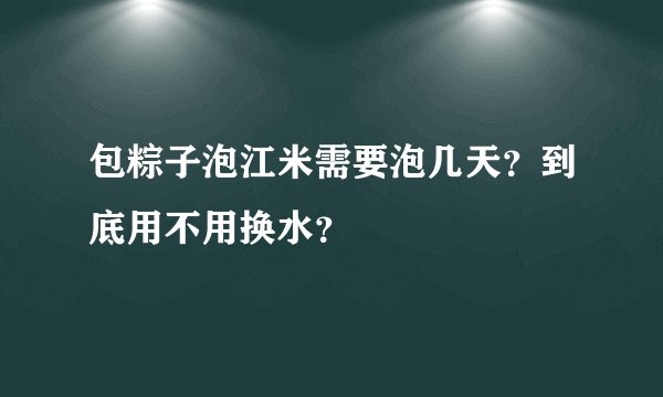 包粽子泡江米需要泡几天？到底用不用换水？