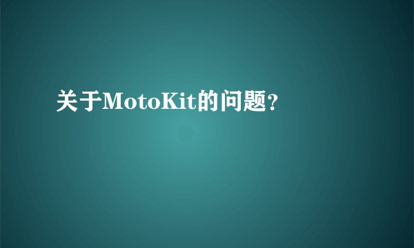 关于MotoKit的问题？