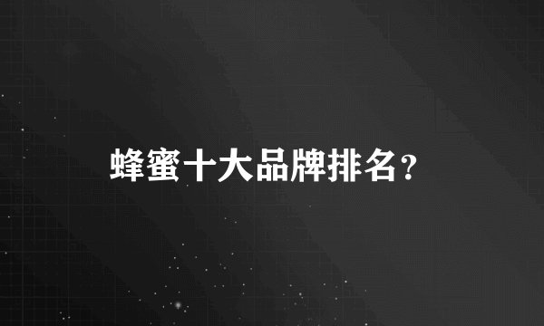 蜂蜜十大品牌排名？