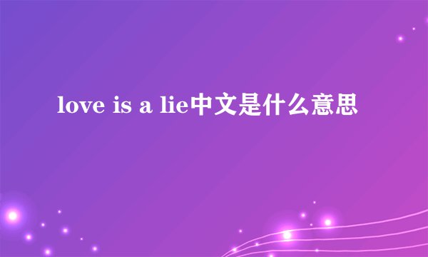 love is a lie中文是什么意思