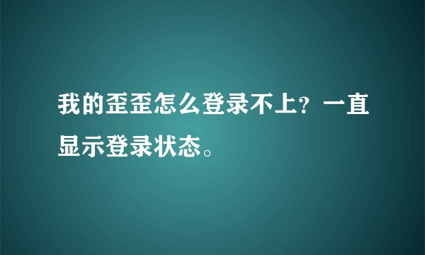 我的歪歪怎么登录不上？一直显示登录状态。