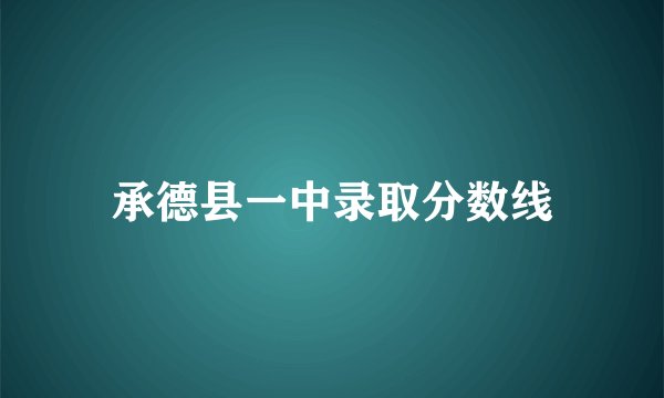 承德县一中录取分数线