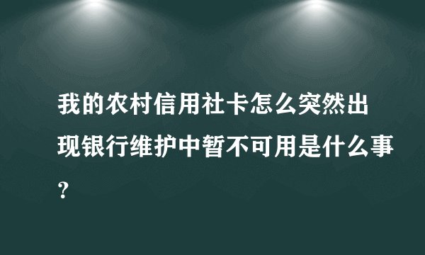 我的农村信用社卡怎么突然出现银行维护中暂不可用是什么事？