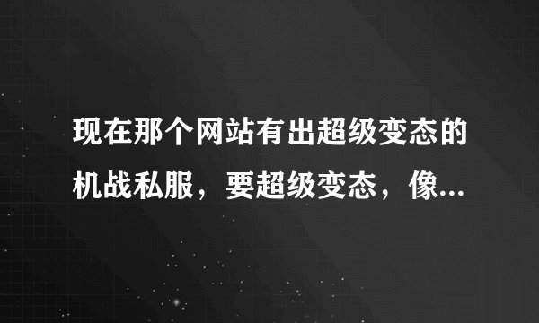 现在那个网站有出超级变态的机战私服，要超级变态，像久久至尊的就免了！