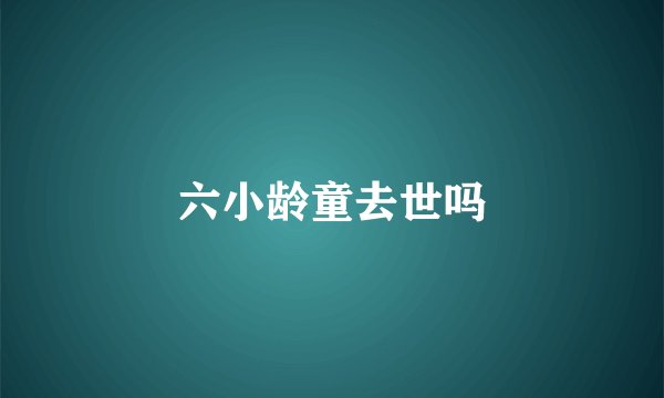 六小龄童去世吗