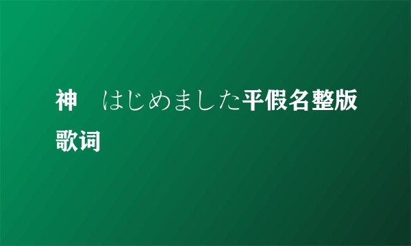 神様はじめました平假名整版歌词