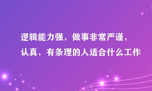 逻辑能力强，做事非常严谨，认真，有条理的人适合什么工作