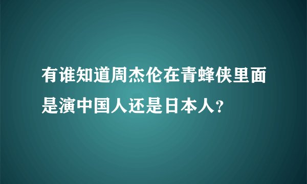 有谁知道周杰伦在青蜂侠里面是演中国人还是日本人？