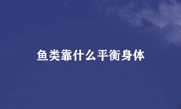 鱼类靠什么平衡身体