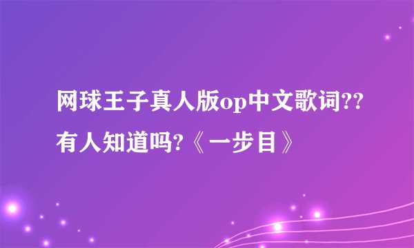 网球王子真人版op中文歌词??有人知道吗?《一步目》