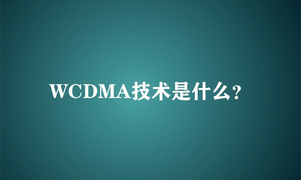 WCDMA技术是什么？