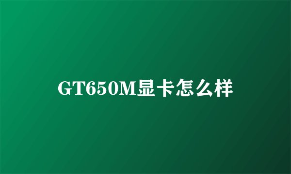 GT650M显卡怎么样