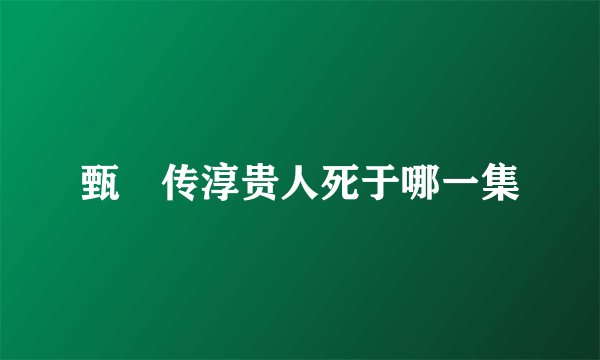 甄嬛传淳贵人死于哪一集