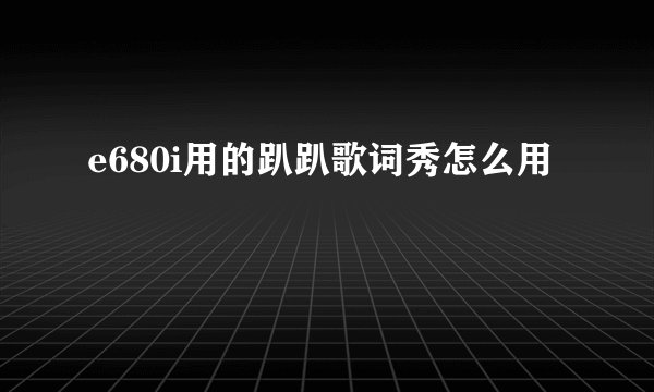 e680i用的趴趴歌词秀怎么用