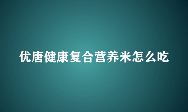 优唐健康复合营养米怎么吃