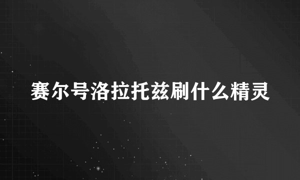 赛尔号洛拉托兹刷什么精灵