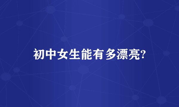 初中女生能有多漂亮?