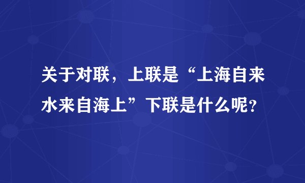 关于对联，上联是“上海自来水来自海上”下联是什么呢？