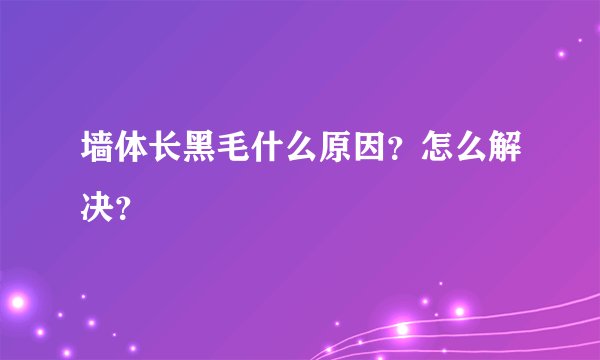 墙体长黑毛什么原因？怎么解决？