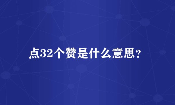 点32个赞是什么意思？