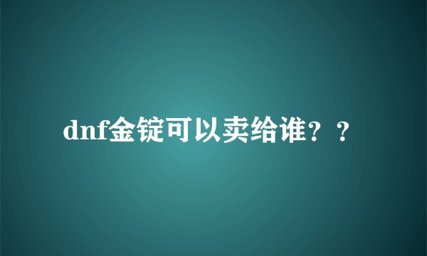 dnf金锭可以卖给谁？？