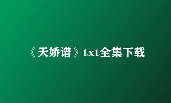 《天娇谱》txt全集下载
