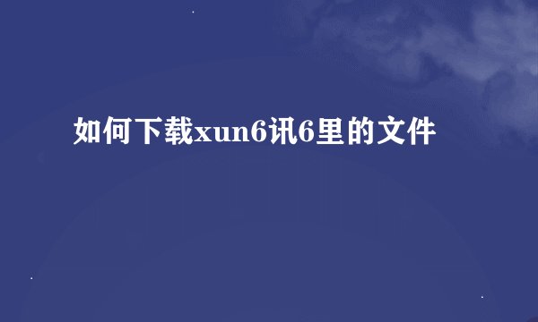 如何下载xun6讯6里的文件