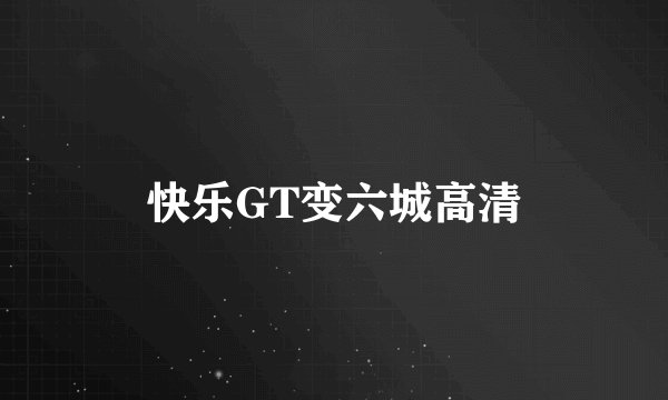 快乐GT变六城高清