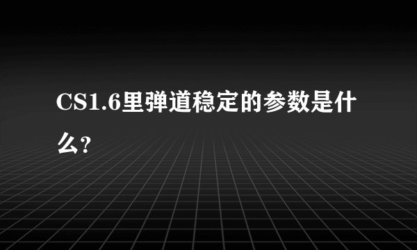 CS1.6里弹道稳定的参数是什么？
