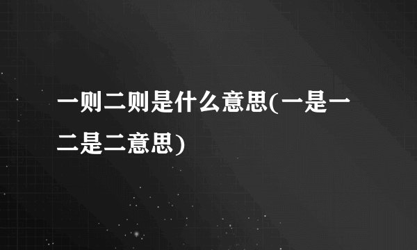一则二则是什么意思(一是一二是二意思)