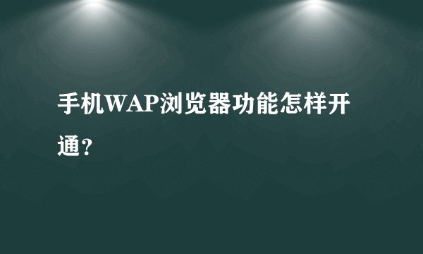 手机WAP浏览器功能怎样开通？