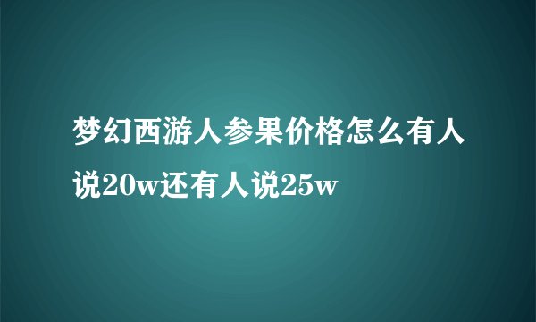 梦幻西游人参果价格怎么有人说20w还有人说25w