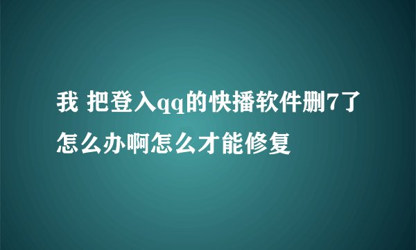我 把登入qq的快播软件删7了怎么办啊怎么才能修复
