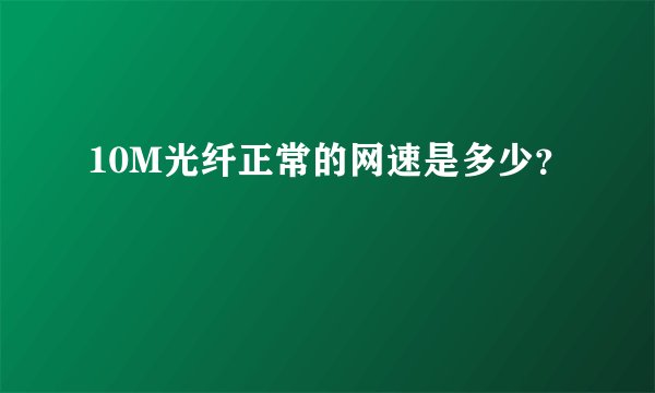 10M光纤正常的网速是多少？