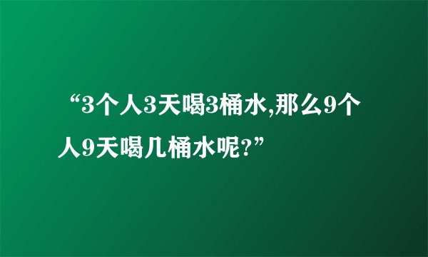 “3个人3天喝3桶水,那么9个人9天喝几桶水呢?”