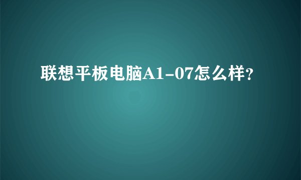 联想平板电脑A1-07怎么样？