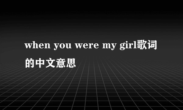 when you were my girl歌词的中文意思