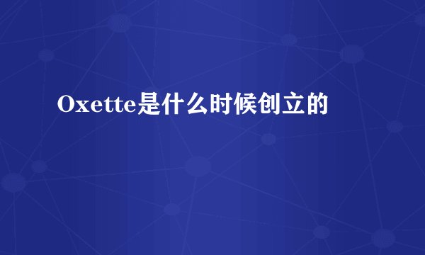 Oxette是什么时候创立的