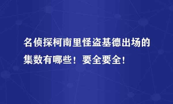 名侦探柯南里怪盗基德出场的集数有哪些！要全要全！