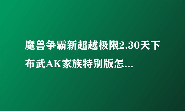 魔兽争霸新超越极限2.30天下布武AK家族特别版怎么合大天使装备