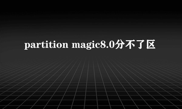 partition magic8.0分不了区