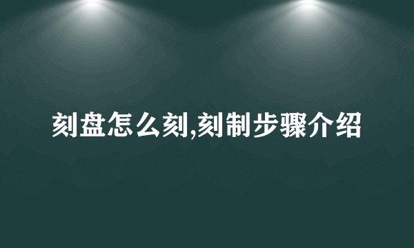 刻盘怎么刻,刻制步骤介绍