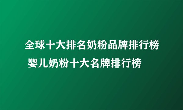 全球十大排名奶粉品牌排行榜 婴儿奶粉十大名牌排行榜😁