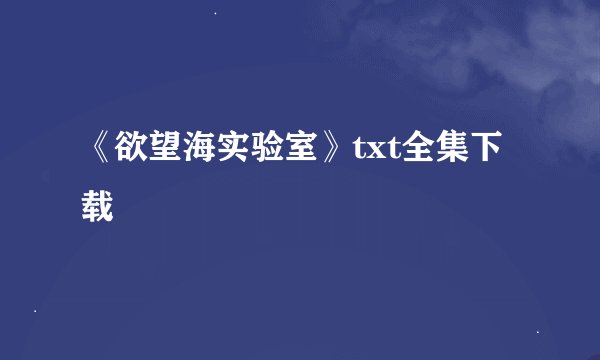 《欲望海实验室》txt全集下载