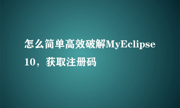 怎么简单高效破解MyEclipse10，获取注册码